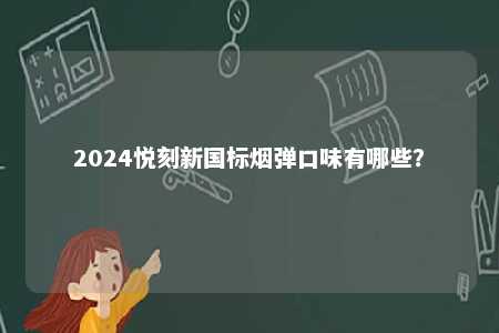 2024悦刻新国标烟弹口味有哪些？ 